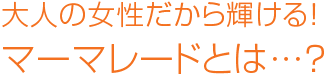 大人の女性だから輝ける！マーマレードとは…？